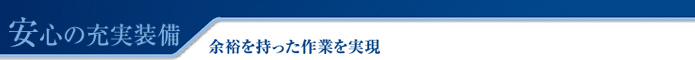 安心の充実装備 余裕を持った作業を実現