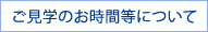 ご見学のお時間等について