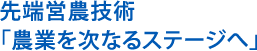 先端営農技術「農業を次なるステージへ」