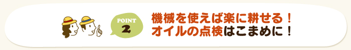 機械を使えば楽に耕せる！オイルの点検はこまめに！