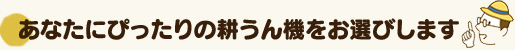 あなたにぴったりの耕うん機を探します