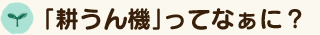 「耕うん機」ってなぁに？