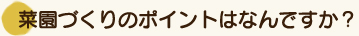 菜園づくりのポイントはなんですか？
