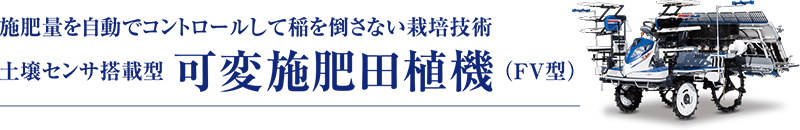 土壌センサ搭載型 可変施肥田植機 （FV型）