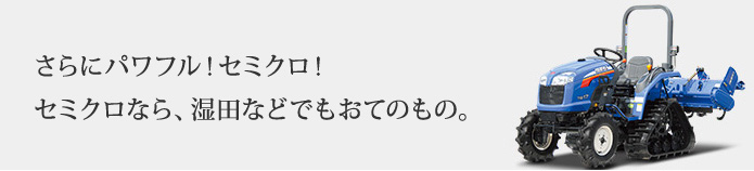 さらにパワフル!セミクロ!セミクロなら、湿田などでもおてのもの。