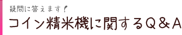 疑問に答えます！コイン精米機に関する Q & A